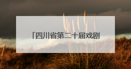 四川省第二十届戏剧小品（小戏）比赛将在达州市通川区举行