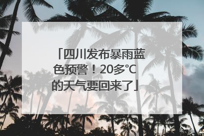 四川发布暴雨蓝色预警！20多℃的天气要回来了