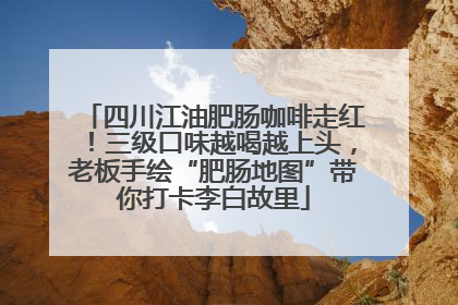 四川江油肥肠咖啡走红！三级口味越喝越上头，老板手绘“肥肠地图”带你打卡李白故里