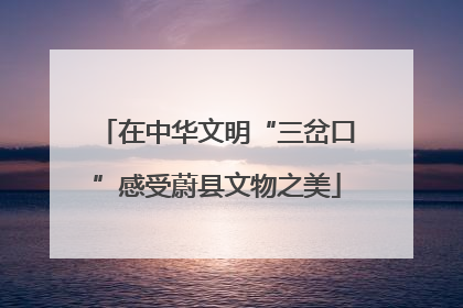 在中华文明“三岔口”感受蔚县文物之美