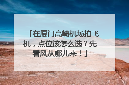 在厦门高崎机场拍飞机，点位该怎么选？先看风从哪儿来！