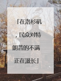 在洛杉矶，民众对特朗普的不满正在滋长