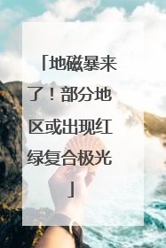 地磁暴来了！部分地区或出现红绿复合极光