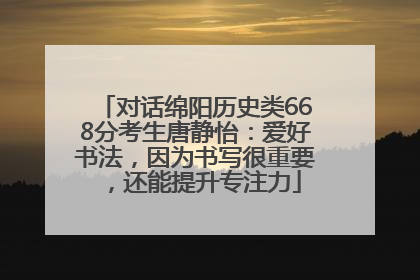 对话绵阳历史类668分考生唐静怡：爱好书法，因为书写很重要，还能提升专注力