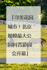 寻美花园城市！北京规模最大公园科普游园会开幕