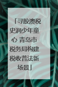 寻胶澳税史润少年童心 青岛市税务局构建税收普法新场景