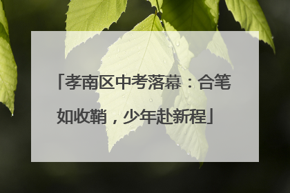 孝南区中考落幕：合笔如收鞘，少年赴新程