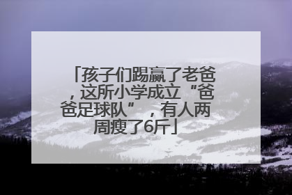 孩子们踢赢了老爸，这所小学成立“爸爸足球队”，有人两周瘦了6斤
