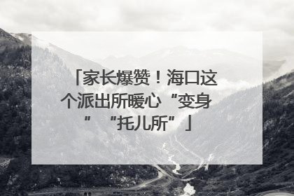 家长爆赞！海口这个派出所暖心“变身”“托儿所”