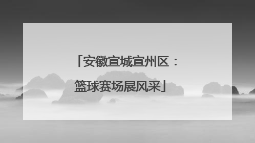安徽宣城宣州区：篮球赛场展风采