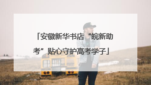 安徽新华书店“皖新助考”贴心守护高考学子