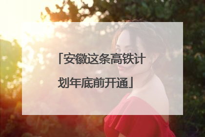 安徽这条高铁计划年底前开通