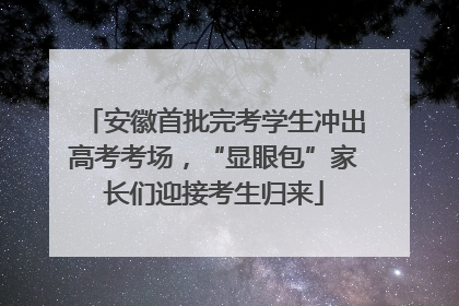 安徽首批完考学生冲出高考考场，“显眼包”家长们迎接考生归来