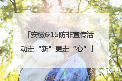 安徽6·15防非宣传活动走“新”更走“心”