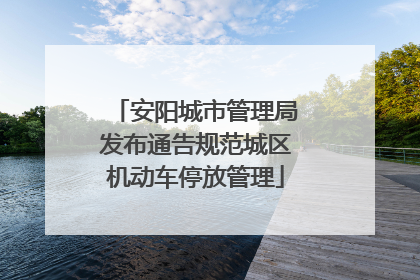 安阳城市管理局发布通告规范城区机动车停放管理