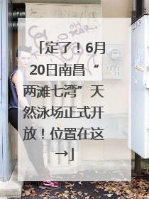 定了！6月20日南昌“两滩七湾”天然泳场正式开放！位置在这→