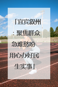 宜宾叙州：聚焦群众急难愁盼 用心办好民生实事