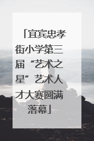 宜宾忠孝街小学第三届“艺术之星”艺术人才大赛圆满落幕