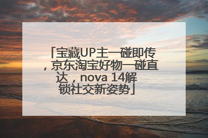 宝藏UP主一碰即传,京东淘宝好物一碰直达,nova 14解锁社交新姿势