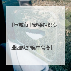 宣城市卫健委组织专业团队护航中高考