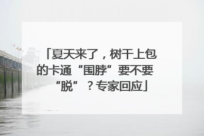 夏天来了，树干上包的卡通“围脖”要不要“脱”？专家回应