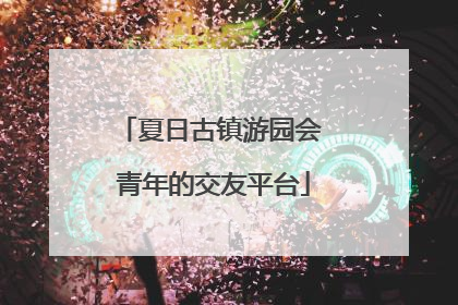 夏日古镇游园会 青年的交友平台