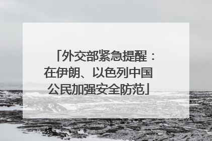外交部紧急提醒：在伊朗、以色列中国公民加强安全防范