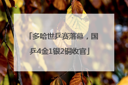 多哈世乒赛落幕，国乒4金1银2铜收官