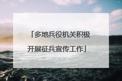 多地兵役机关积极开展征兵宣传工作