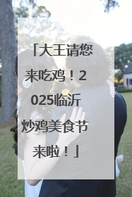 大王请您来吃鸡！2025临沂炒鸡美食节来啦！