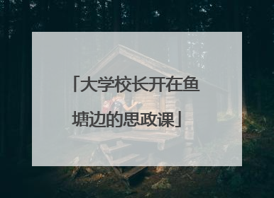 大学校长开在鱼塘边的思政课