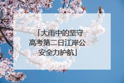 大雨中的坚守 高考第二日江岸公安全力护航