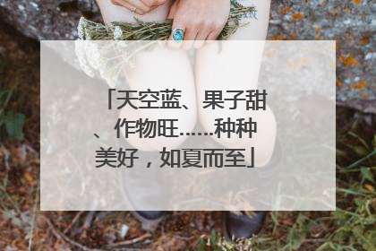 天空蓝、果子甜、作物旺……种种美好，如夏而至