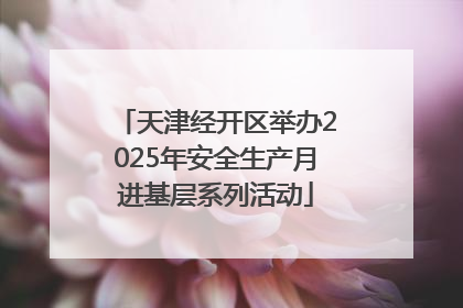 天津经开区举办2025年安全生产月进基层系列活动