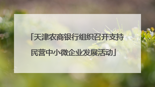 天津农商银行组织召开支持民营中小微企业发展活动