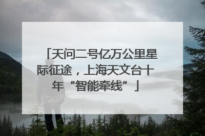 天问二号亿万公里星际征途，上海天文台十年“智能牵线”