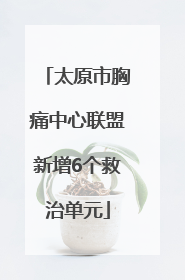 太原市胸痛中心联盟新增6个救治单元