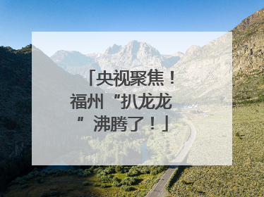 央视聚焦！福州“扒龙龙”沸腾了！