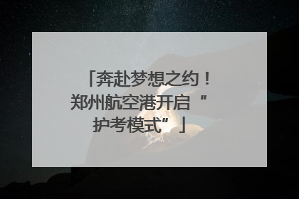 奔赴梦想之约！郑州航空港开启“护考模式”