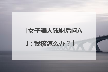 女子骗人钱财后问AI：我该怎么办？