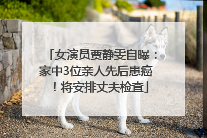 女演员贾静雯自曝：家中3位亲人先后患癌！将安排丈夫检查