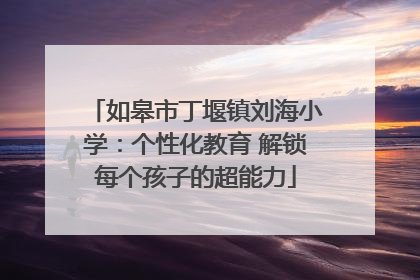 如皋市丁堰镇刘海小学：个性化教育 解锁每个孩子的超能力