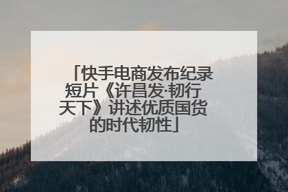 快手电商发布纪录短片《许昌发·韧行天下》讲述优质国货的时代韧性