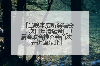 当晚来厦听演唱会，次日丝滑逛金门！厦金联合推介会首次走进闽东北