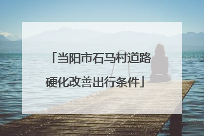 当阳市石马村道路硬化改善出行条件