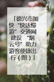 德兴市加快“快达慢游”交通网建设 “烟云号”助力游客便捷出行（图）