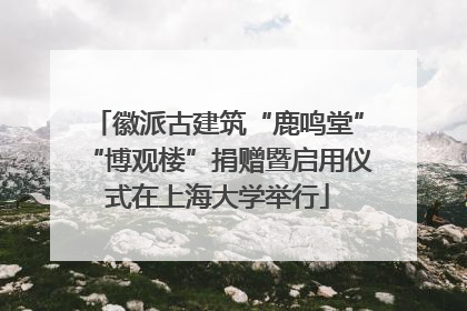 徽派古建筑“鹿鸣堂”“博观楼”捐赠暨启用仪式在上海大学举行