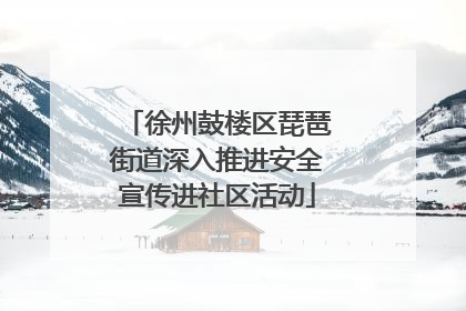 徐州鼓楼区琵琶街道深入推进安全宣传进社区活动