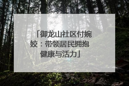 御龙山社区付婉姣：带领居民拥抱健康与活力