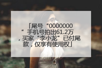尾号“0000000”手机号拍出61.2万，买家“李小龙”已付尾款，仅享有使用权